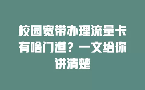 校园宽带办理流量卡有啥门道?一文给你讲清楚