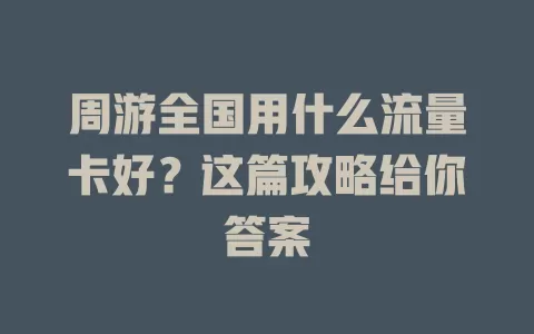 周游全国用什么流量卡好?这篇攻略给你答案