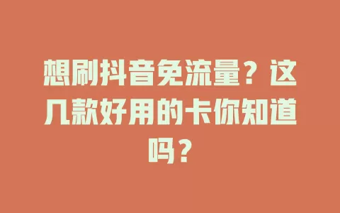 想刷抖音免流量?这几款好用的卡你知道吗?