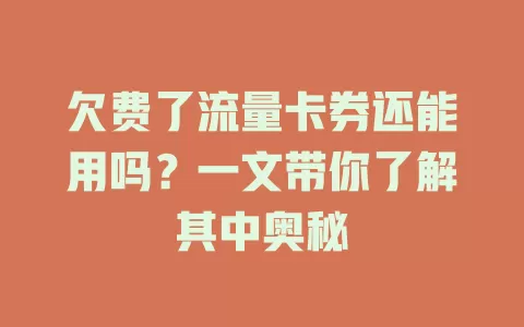 欠费了流量卡券还能用吗?一文带你了解其中奥秘