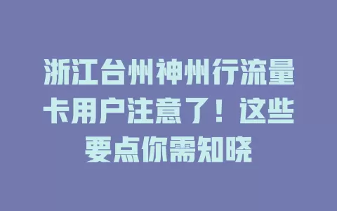 浙江台州神州行流量卡用户注意了!这些要点你需知晓