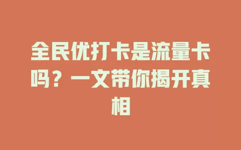 全民优打卡是流量卡吗?一文带你揭开真相