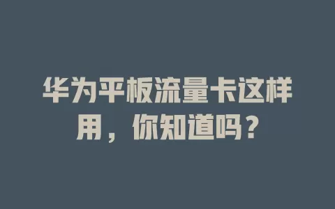 华为平板流量卡这样用,你知道吗?