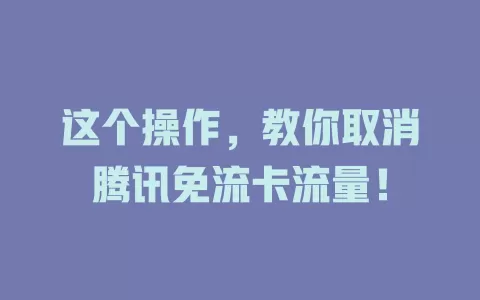 这个操作,教你取消腾讯免流卡流量!
