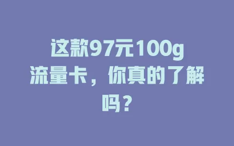 这款97元100g流量卡,你真的了解吗?