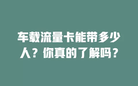 车载流量卡能带多少人?你真的了解吗?