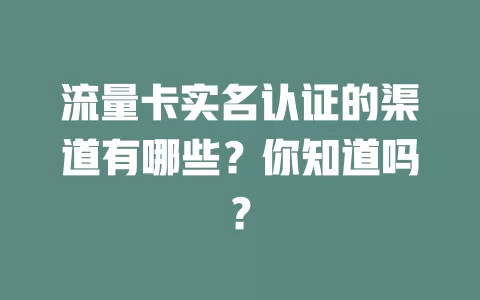 流量卡实名认证的渠道有哪些?你知道吗?