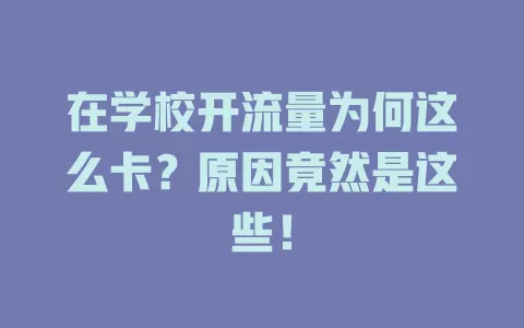 在学校开流量为何这么卡?原因竟然是这些!