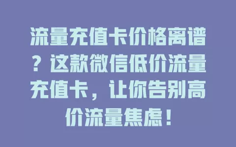 流量充值卡价格离谱?这款微信低价流量充值卡,让你告别高价流量焦虑!