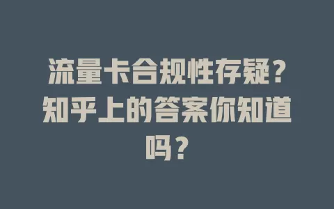 流量卡合规性存疑?知乎上的答案你知道吗?