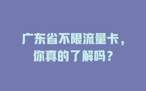 广东省不限流量卡，你真的了解吗？