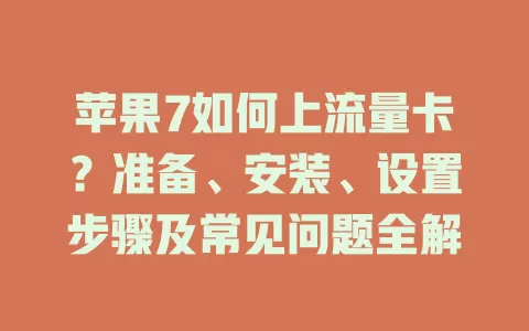 苹果7如何上流量卡?准备、安装、设置步骤及常见问题全解