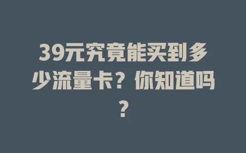 39元究竟能买到多少流量卡?你知道吗?