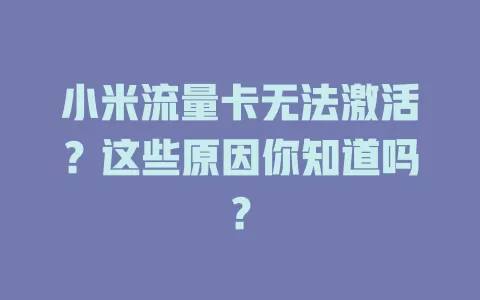 小米流量卡无法激活?这些原因你知道吗?