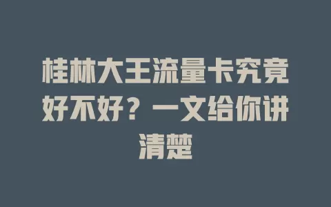 桂林大王流量卡究竟好不好?一文给你讲清楚