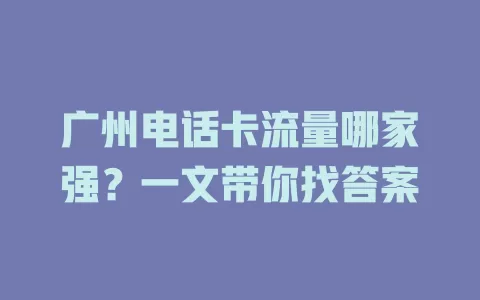 广州电话卡流量哪家强？一文带你找答案