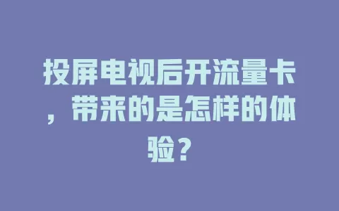 投屏电视后开流量卡,带来的是怎样的体验?