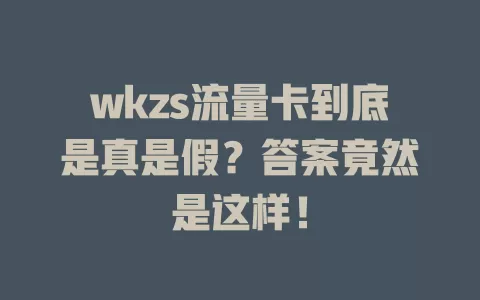 wkzs流量卡到底是真是假?答案竟然是这样!