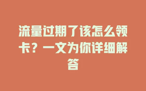 流量过期了该怎么领卡?一文为你详细解答