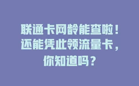 联通卡网龄能查啦!还能凭此领流量卡,你知道吗?