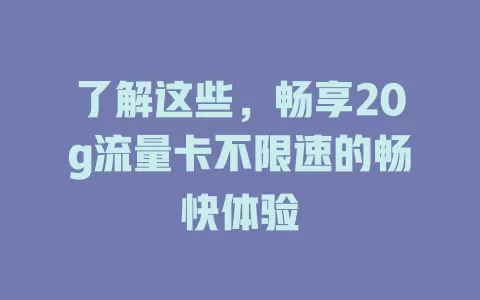 了解这些，畅享20g流量卡不限速的畅快体验