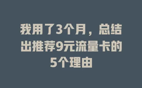 我用了3个月,总结出推荐9元流量卡的5个理由