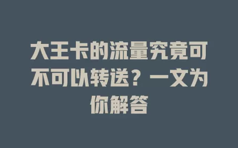 大王卡的流量究竟可不可以转送?一文为你解答