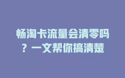 畅淘卡流量会清零吗?一文帮你搞清楚