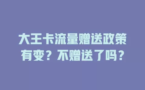 大王卡流量赠送政策有变?不赠送了吗?