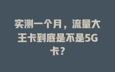 实测一个月，流量大王卡到底是不是5G卡？