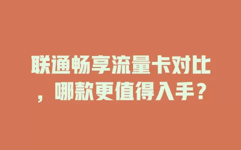 联通畅享流量卡对比,哪款更值得入手?