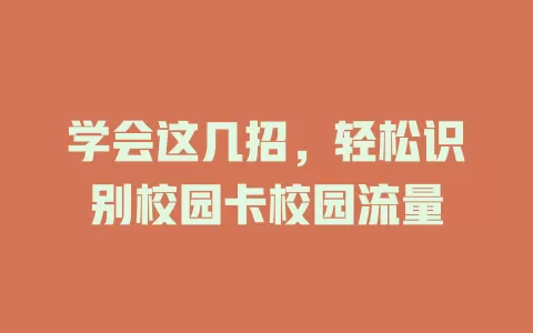 学会这几招,轻松识别校园卡校园流量