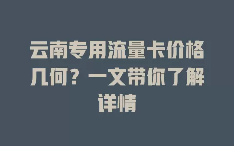 云南专用流量卡价格几何?一文带你了解详情