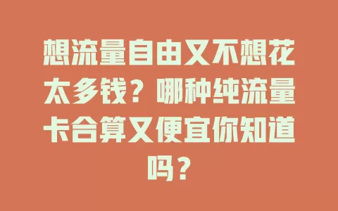 想流量自由又不想花太多钱?哪种纯流量卡合算又便宜你知道吗?