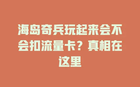 海岛奇兵玩起来会不会扣流量卡?真相在这里