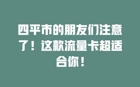 四平市的朋友们注意了!这款流量卡超适合你!
