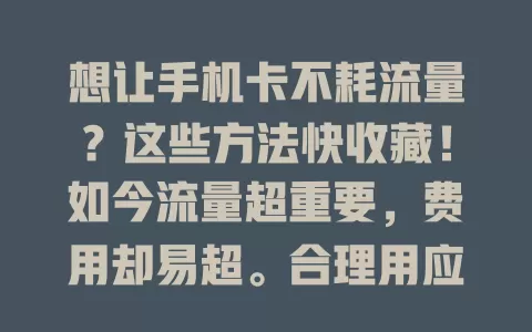 想让手机卡不耗流量?这些方法快收藏!如今流量超重要,费用却易超。合理用应用,关自动更新;注意网络设置,调画质省模式;养成清后台习惯;关注流量情况,多管齐下,告别流量负担
