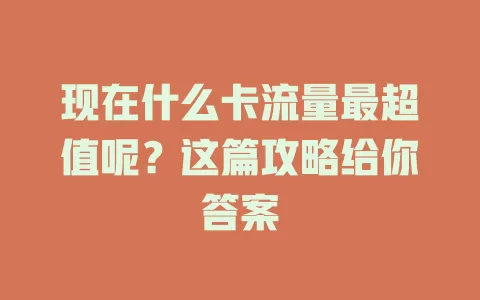 现在什么卡流量最超值呢?这篇攻略给你答案