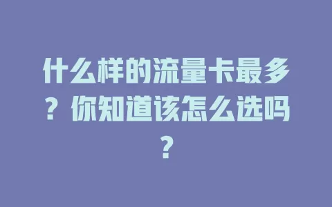 什么样的流量卡最多?你知道该怎么选吗?