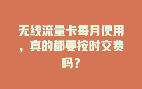 无线流量卡每月使用,真的都要按时交费吗?
