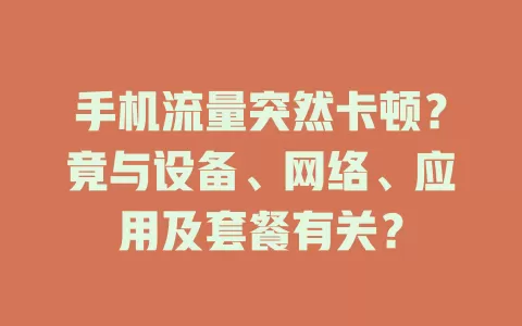 手机流量突然卡顿?竟与设备、网络、应用及套餐有关?