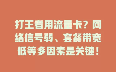 打王者用流量卡?网络信号弱、套餐带宽低等多因素是关键!