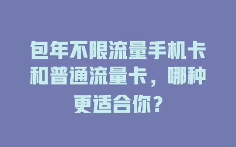 包年不限流量手机卡和普通流量卡,哪种更适合你?