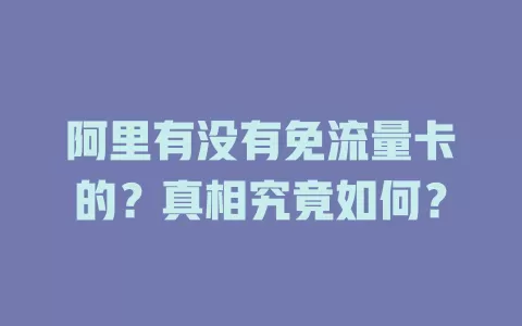 阿里有没有免流量卡的?真相究竟如何?