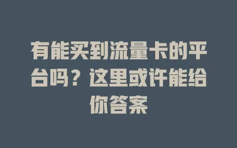 有能买到流量卡的平台吗?这里或许能给你答案