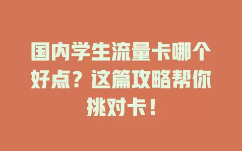 国内学生流量卡哪个好点?这篇攻略帮你挑对卡!