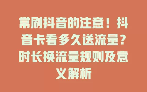 常刷抖音的注意!抖音卡看多久送流量?时长换流量规则及意义解析