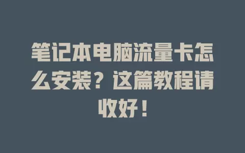 笔记本电脑流量卡怎么安装?这篇教程请收好!