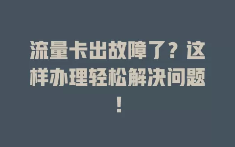 流量卡出故障了?这样办理轻松解决问题!