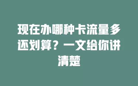 现在办哪种卡流量多还划算?一文给你讲清楚